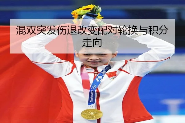混双突发伤退改变配对轮换与积分走向
